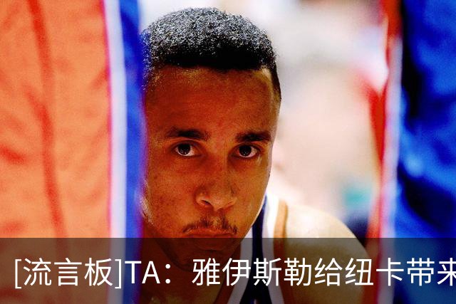 [流言板]TA：雅伊斯勒给纽卡带来积极反响超预期，球员训练充满干劲
